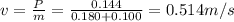 v=\frac{P}{m}=\frac{0.144}{0.180+0.100}= 0.514m/s