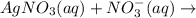 AgNO_3(aq)+NO_{3}^-(aq)\rightarrow