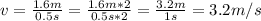 v =  \frac{1.6m}{0.5s} = \frac{1.6m*2}{0.5s*2}= \frac{3.2m}{1s}  = 3.2 m/s