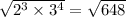 \sqrt { 2 ^ 3 \times 3 ^ 4 } = \sqrt { 648 }