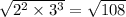 \sqrt { 2 ^ 2 \times 3 ^ 3 } = \sqrt { 108 }