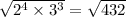 \sqrt { 2 ^ 4 \times 3 ^ 3 } = \sqrt { 432 }