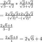 \frac{2\sqrt{2}}{\sqrt{3}-\sqrt{2}}*\frac{\sqrt{3}+\sqrt{2}}{\sqrt{3}+\sqrt{2}}\\\\=\frac{2\sqrt{2}\sqrt{3}+2\sqrt{2}\sqrt{2}}{(\sqrt{3})^2-(\sqrt{2})^2}\\\\\frac{2\sqrt{6}+4}{3-2}}\\\\= \frac{2\sqrt{6}+4}{1}}=2\sqrt{6}+4