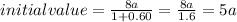 initial value=\frac{8a}{1+0.60} = \frac{8a}{1.6}=5a