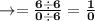 \rightarrow={\bold{\frac{6\div6}{0\div6}=\frac{1}{0}}}