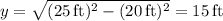 y=\sqrt{(25\,\mathrm{ft})^2-(20\,\mathrm{ft})^2}=15\,\mathrm{ft}