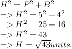 {H}^{2} =  {P}^{2} +  {B}^{2}   \\  =    {H}^{2} =  {5}^{2} +  {4}^{2} \\  =    {H}^{2} = 25 + 16 \\  =         {H}^{2} = 43 \\  =    H =  \sqrt{43}units.