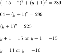 (-15+7)^2+(y+1)^2=289\\ \\64+(y+1)^2=289\\ \\(y+1)^2=225\\ \\y+1=15\text{ or }y+1=-15\\ \\y=14\text{ or }y=-16