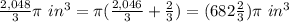 \frac{2,048}{3}\pi\ in^{3}=\pi (\frac{2,046}{3}+\frac{2}{3})=(682\frac{2}{3})\pi\ in^{3}