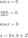 \cot{x}=0&#10;\\&#10;\\  \frac{\cos{x}}{\sin{x}} =0&#10;\\&#10;\\\cos{x}=0&#10;\\&#10;\\ x= k\pi, k \in Z