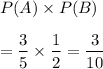 P(A)\times P(B)\\\\=\dfrac{3}{5}\times\dfrac{1}{2}=\dfrac{3}{10}
