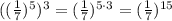 ((\frac{1}{7})^5)^3=(\frac{1}{7})^{5\cdot 3}=(\frac{1}{7})^{15}