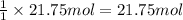 \frac{1}{1}\times 21.75 mol=21.75 mol