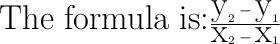 \huge\text{The formula is:}\dfrac{\huge\text{y}_2-\text{y}_1}{\text{x}_2-\text{x}_1}