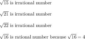\sqrt{15}\ \text{is irrational number}\\\\\sqrt{21}\ \text{is irrational number}\\\\\sqrt{22}\ \text{is irrational number}\\\\\sqrt{16}\ \text{is rational number because}\ \sqrt{16}=4