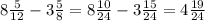 8\frac{5}{12} -3 \frac{5}{8} =8\frac{10}{24} -3\frac{15}{24} =4\frac{19}{24}