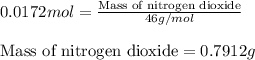 0.0172mol=\frac{\text{Mass of nitrogen dioxide}}{46g/mol}\\\\\text{Mass of nitrogen dioxide}=0.7912g