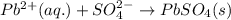 Pb^{2+}(aq.)+SO_4^{2-}\rightarrow PbSO_4(s)