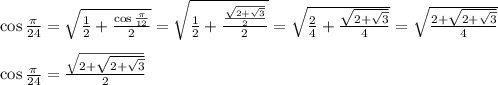 \cos{\frac{\pi}{24}}= \sqrt{ \frac{1}{2}+ \frac{\cos \frac{\pi}{12}}{2}  } = \sqrt{ \frac{1}{2}+ \frac{\frac{ \sqrt{2+\sqrt{3}} }{2}}{2}  } = \sqrt{ \frac{2}{4}+ \frac{ \sqrt{2+\sqrt{3}} }{4}}  } =\sqrt{ \frac{ 2+\sqrt{2+\sqrt{3}} }{4}}  } &#10;\\&#10;\\\cos{\frac{\pi}{24}}=\frac{\sqrt{2+\sqrt{2+\sqrt{3}}}} {2}
