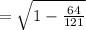 =\sqrt{1-\frac{64}{121}}