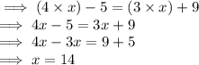 \implies (4  \times x) - 5 = (3 \times x)  + 9 \\ \implies 4x - 5 = 3x  +  9 \\ \implies 4x - 3x = 9 + 5 \\ \implies x = 14