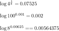\log 4^{\frac{1}{8}}=0.07525\\\\\log 100^{0.001}=0.002\\\\\log 8^{0.00625}==0.00564375