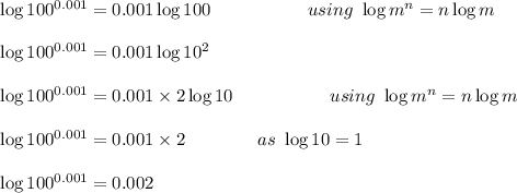 \log 100^{0.001}=0.001\log 100\ \ \ \ \ \ \ \ \ \ \ \ \ \ \ \ using\ \log m^n=n\log m\\\\\log 100^{0.001}=0.001\log 10^2\\\\\log 100^{0.001}=0.001\times 2\log 10\ \ \ \ \ \ \ \ \ \ \ \ \ \ \ \ using\ \log m^n=n\log m\\\\\log 100^{0.001}=0.001\times 2\ \ \ \ \ \ \ \ \ \ \ \ as\ \log 10=1\\\\\log 100^{0.001}=0.002