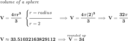 \bf \textit{volume of a sphere}\\\\ V=\cfrac{4\pi r^3}{3}~~ \begin{cases} r=radius\\[-0.5em] \hrulefill\\ r=2 \end{cases}\implies V=\cfrac{4\pi (2)^3}{3}\implies V=\cfrac{32\pi }{3} \\\\\\ V\approx 33.51032163829112\implies \stackrel{\textit{rounded up}}{V=34}