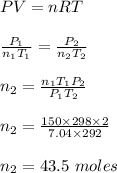 PV = nRT\\\\\frac{P_1}{n_1 T_1 } = \frac{P_2}{n_2 T_2} \\\\n_2 = \frac{n_1 T_1 P_2}{P_1 T_2} \\\\n_2 = \frac{150 \times 298 \times 2}{7.04 \times 292} \\\\n_2 = 43.5 \ moles