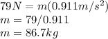 79N=m(0.911m/s^{2} )\\m=79/0.911\\m=86.7kg
