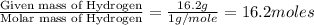 \frac{\text{Given mass of Hydrogen}}{\text{Molar mass of Hydrogen}}=\frac{16.2g}{1g/mole}=16.2moles
