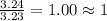 \frac{3.24}{3.23}=1.00\approx 1