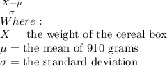 \frac{X - \mu }{\sigma} \\Where:\\X = $ the weight of the cereal box\\\mu = $ the mean of 910 grams\\\sigma = $ the standard deviation