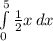 \int\limits^ 5_0 {\frac{1}{2} x} \, dx
