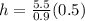 h=\frac{5.5}{0.9}(0.5)