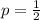 p = \frac{1}{2}