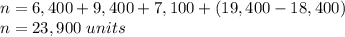 n = 6,400+9,400+7,100+(19,400-18,400)\\n=23,900\ units