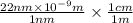 \frac{22 nm \times 10^{-9} m}{1 nm} \times \frac{1 cm}{1 m}