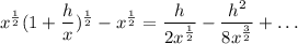 x^{\frac{1}{2}}(1+\dfrac{h}{x})^{\frac{1}{2}}-x^{\frac{1}{2}}=\dfrac{h}{2x^{\frac{1}{2}}}-\dfrac{h^2}{8x^{\frac{3}{2}}}+\ldots