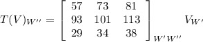 T(V)_{W''}=\left[\begin{array}{ccc}57&73&81\\93&101&113\\29&34&38\end{array}\right]_{W'W''} V_{W'}