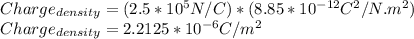 Charge_{density}=(2.5*10^{5}N/C)*(8.85*10^{-12}C^{2}/N.m^{2})\\ Charge_{density}=2.2125*10^{-6}C/m^{2}