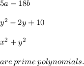5a - 18b \\  \\  {y}^{2}  - 2y + 10 \\  \\  {x}^{2}  +  {y}^{2}  \\  \\ are \: prime \: polynomials.