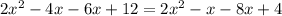 2x^2-4x-6x+12=2x^2-x-8x+4