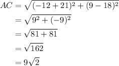 \begin{aligned}A C &=\sqrt{(-12+21)^{2}+(9-18)^{2}} \\&=\sqrt{9^{2}+(-9)^{2}} \\&=\sqrt{81+81} \\&=\sqrt{162}\\&=9\sqrt{2} \end{aligned}