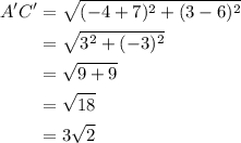 \begin{aligned}A^{\prime} C^{\prime} &=\sqrt{(-4+7)^{2}+(3-6)^{2}} \\&=\sqrt{3^{2}+(-3)^{2}} \\&=\sqrt{9+9} \\&=\sqrt{18}\\&=3\sqrt{2} \end{aligned}
