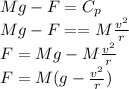 Mg-F=C_{p}\\Mg-F==M \frac{v^{2}}{r} \\F=Mg-M \frac{v^{2}}{r} \\F=M(g-\frac{v^{2}}{r})