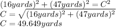 (16yards)^{2}+(47yards)^{2}=C^{2}\\  C=\sqrt{(16yards)^{2}+(47yards)^{2}}\\ C=49.649yards