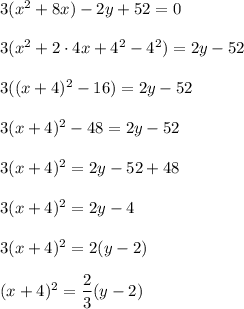 3(x^2+8x)-2y+52=0\\ \\3(x^2+2\cdot 4x+4^2-4^2)=2y-52\\ \\3((x+4)^2-16)=2y-52\\ \\3(x+4)^2-48=2y-52\\ \\3(x+4)^2=2y-52+48\\ \\3(x+4)^2=2y-4\\ \\3(x+4)^2=2(y-2)\\ \\(x+4)^2=\dfrac{2}{3}(y-2)