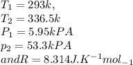 T_{1}=293k, \\T_{2}=336.5k\\P_{1}=5.95kPA\\p_{2}=53.3kPA\\and R=8.314J.K^{-1}mol_{-1}