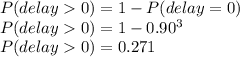P(delay0) = 1 - P(delay=0)\\P(delay0) = 1 -0.90^3\\P(delay0) = 0.271